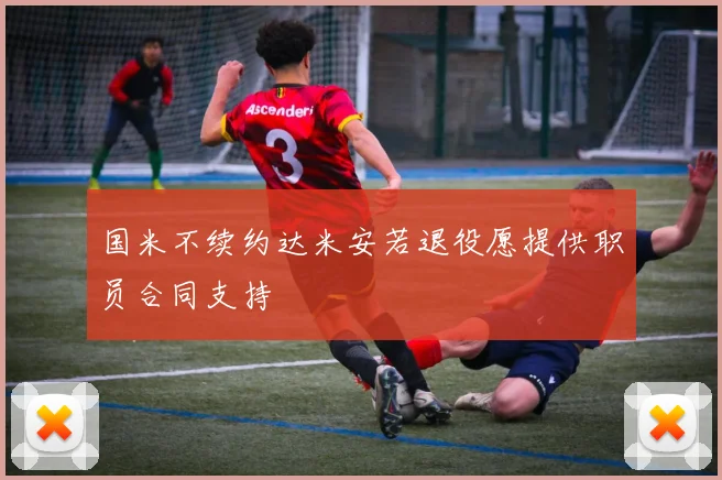 国米不续约达米安若退役愿提供职员合同支持