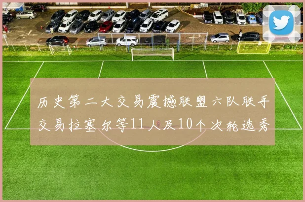 历史第二大交易震撼联盟六队联手交易拉塞尔等11人及10个次轮选秀权