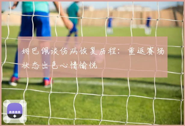 姆巴佩谈伤病恢复历程：重返赛场状态出色心情愉悦