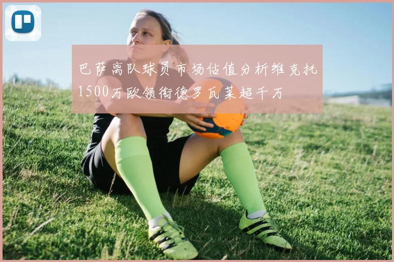 巴萨离队球员市场估值分析维克托1500万欧领衔德罗瓦莱超千万