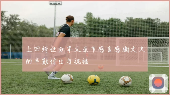 上田绮世分享父亲节感言感谢丈夫的辛勤付出与祝福